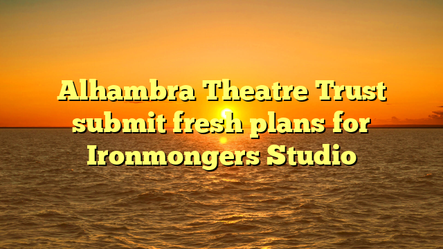 Alhambra Theatre Trust submit fresh plans for Ironmongers Studio 